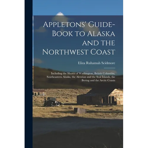 Appletons' Guide-book to Alaska and the Northwest Coast: Including the Shores of Washington, British Columbia, Southeastern Alaska, the Aleutian and t