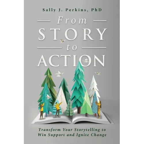 From Story to Action: Transform Your Storytelling to Win Support and Ignite Change