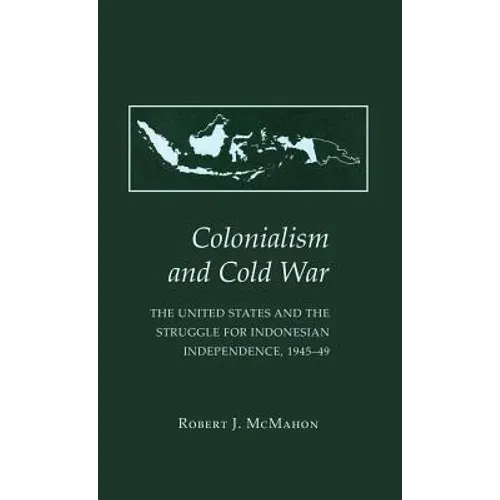 Colonialism and Cold War: The United States and the Struggle for Indonesian Independence, 1945 49