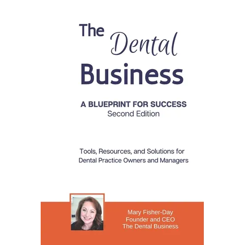 The Dental Business: A Blueprint for Success Second Edition: Tools, Resources and Solutions for Dental Practice Owners and Managers