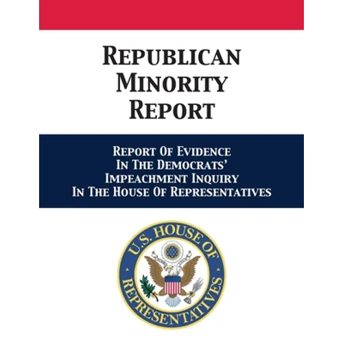 Republican Minority Report: Report Of Evidence In The Democrats' Impeachment Inquiry In The House Of Representatives