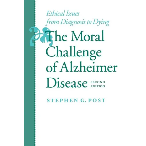 The Moral Challenge of Alzheimer Disease: Ethical Issues from Diagnosis to Dying