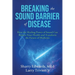Breaking the Sound Barriers of Disease: How Human BioAcoustic Sound Healing Can Improve All Aspects of Your Health and Help Solve Today's Growing Heal