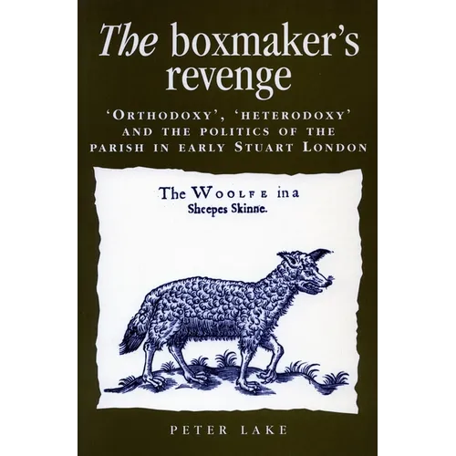 The Boxmaker's Revenge: 'Orthodoxy, ' 'Heterodoxy, ' and the Politics of the Parish in Early Stuart London