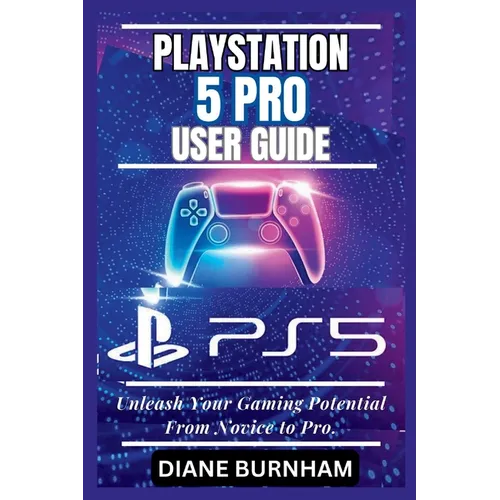 PlayStation 5 Pro User Guide: Unleash Your Gaming Potential From Novice to Pro.