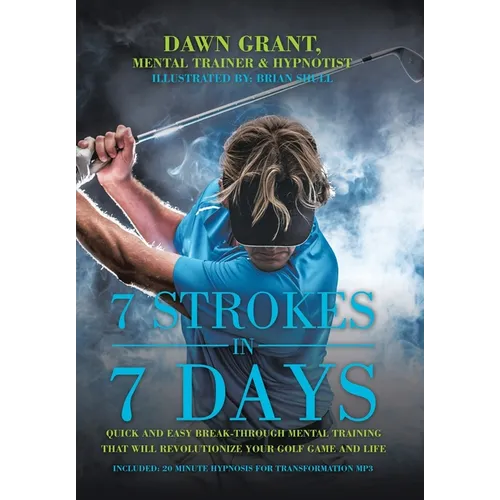 7 Strokes In 7 Days: Quick And Easy Break-Through Mental Training That Will Revolutionize Your Golf Game And Life - Hardcover