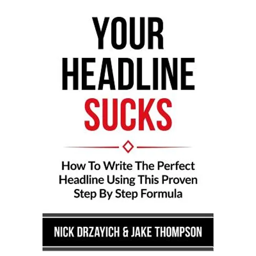 Your Headline Sucks: How To Write The Perfect Headline Using This Proven Step by Step Formula