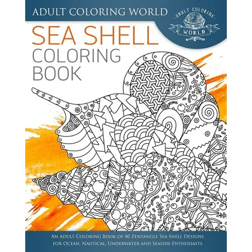 Sea Shell Coloring Book: An Adult Coloring Book of 40 Zentangle Sea Shell Designs for Ocean, Nautical, Underwater and Seaside Enthusiasts