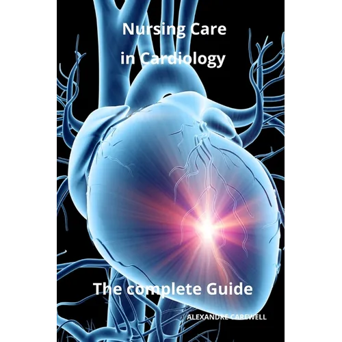 Nursing Care in Cardiology The complete Guide