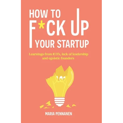 How to f*ck up your startup: The learning from ICO's, leadership failures and egocentric founders
