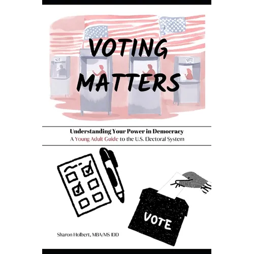 Voting Matters - Understanding Your Power in Democracy: A Young Adult Guide to the U.S. Electoral System