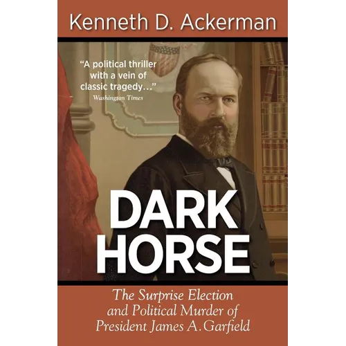 Dark Horse: The Surprise Election and Political Murder of President James A. Garfield