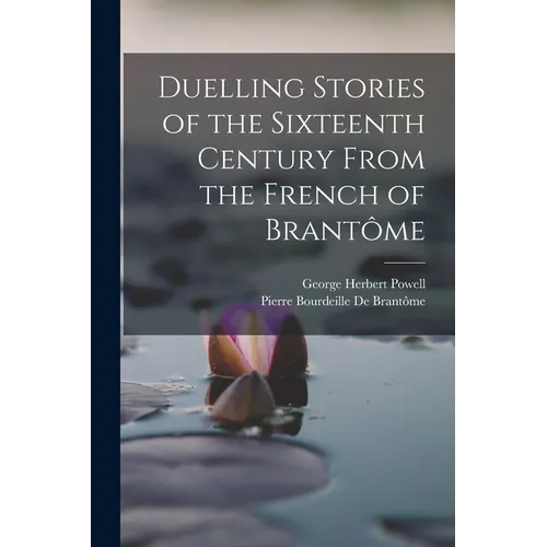 Duelling Stories of the Sixteenth Century From the French of Brantôme