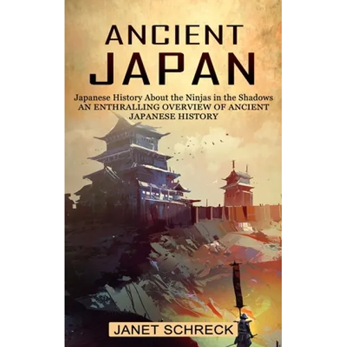 Ancient Japan: Japanese History About the Ninjas in the Shadows (An Enthralling Overview of Ancient Japanese History)