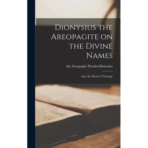 Dionysius the Areopagite on the Divine Names; and, the Mystical Theology