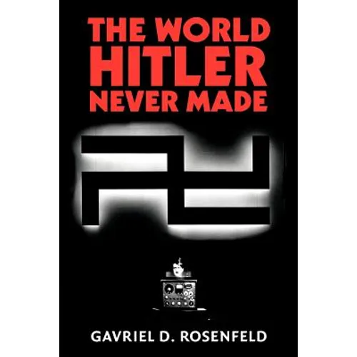 The World Hitler Never Made: Alternate History and the Memory of Nazism