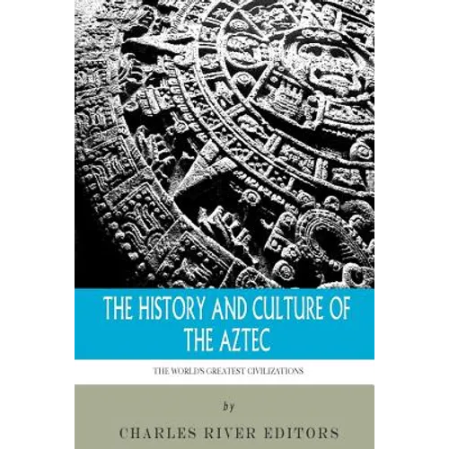 The World's Greatest Civilizations: The History and Culture of the Aztec