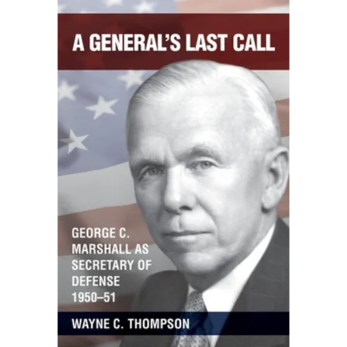 A General's Last Call: George C. Marshall as Secretary of Defense, 1950-51