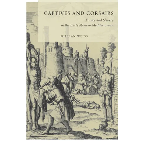 Captives and Corsairs: France and Slavery in the Early Modern Mediterranean