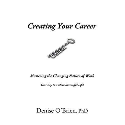 Creating Your Career: Mastering the Changing Nature of Work - Your Key to a More Successful Life