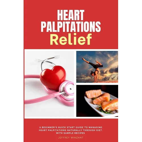 Heart Palpitations Relief: A Beginner's Quick Start Guide to Managing Heart Palpitations Naturally Through Diet, with Sample Recipes