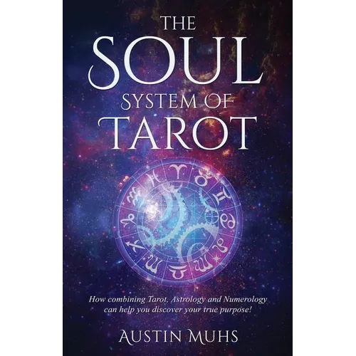 The Soul System of Tarot: How Combining Tarot, Astrology and Numerology Can Help You Discover Your True Purpose!