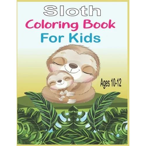 Sloth Coloring Book For Kids Ages 10-12: 40 cute unique sloth coloring pages