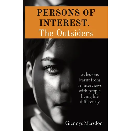 PERSONS OF INTEREST. The Outsiders: 25 lessons learnt from 11 interviews with people living life differently