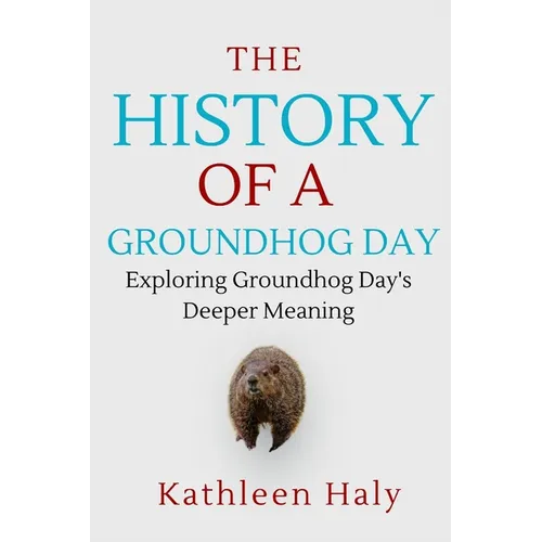 The History Of A Groundhog Day: Exploring Groundhog Day's Deeper Meaning