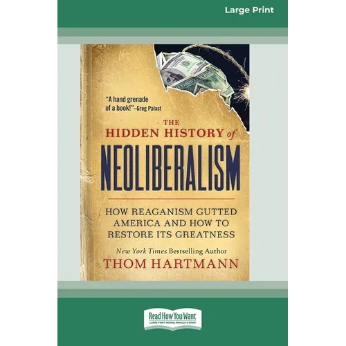The Hidden History of Neoliberalism: How Reaganism Gutted America and How to Restore Its Greatness [Large Print 16 Pt Edition]