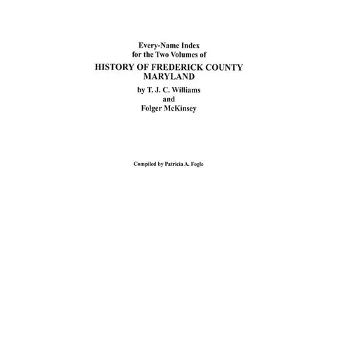 Every-Name Index for the Two Volumes of History of Frederick County, Maryland, by T.J.C. Williams and Folger McKinsey