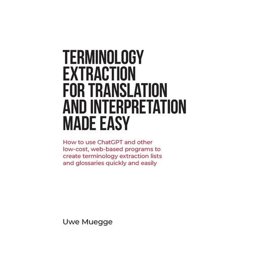 Terminology Extraction for Translation and Interpretation Made Easy: How to use ChatGPT and other low-cost, web-based programs to create terminology e
