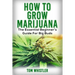 Marijuana: How to Grow Marijuana - The Essential Beginner's Guide For Big Buds