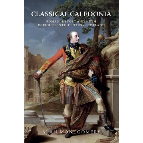 Classical Caledonia: Roman History and Myth in Eighteenth-Century Scotland