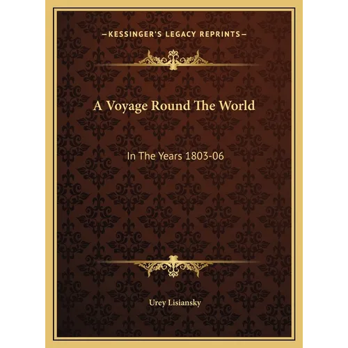 A Voyage Round The World: In The Years 1803-06: Performed, By Order Of His Imperial Majesty Alexander The First, Emperor Of Russia, In The Ship