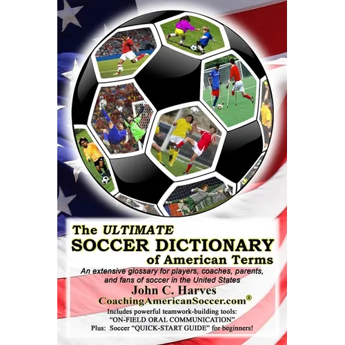 The ULTIMATE SOCCER DICTIONARY of American Terms: An extensive glossary for players, coaches, parents, and fans of soccer in the United States