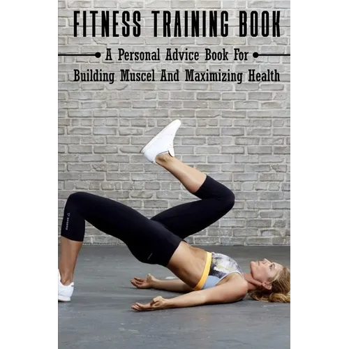 Fitness Training Book: A Personal Advice Book For Building Muscel And Maximizing Health: Personal Training Books