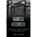 Haunted Wisconsin: Ghosts and Strange Phenomena of the Badger State