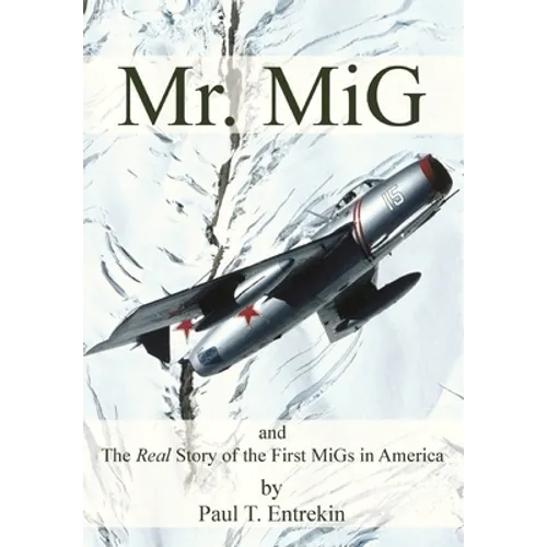 Mr. MiG: and The Real Story of the First MiGs in America