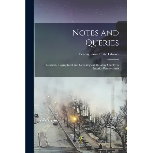 Notes and Queries: Historical, Biographical and Genealogical, Relating Chiefly to Interior Pennsylvania