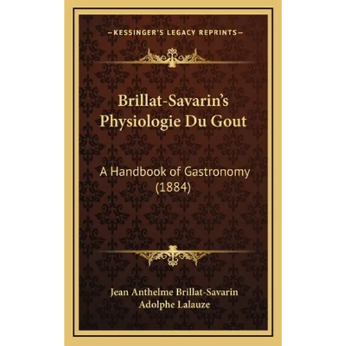 Brillat-Savarin's Physiologie Du Gout: A Handbook of Gastronomy (1884)