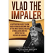 Vlad the Impaler: A Captivating Guide to How Vlad III Dracula Became One of the Most Crucial Rulers of Wallachia and His Impact on the History of Roma