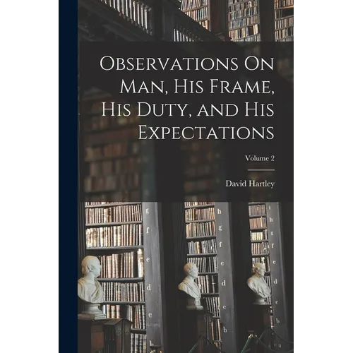 Observations On Man, His Frame, His Duty, and His Expectations; Volume 2