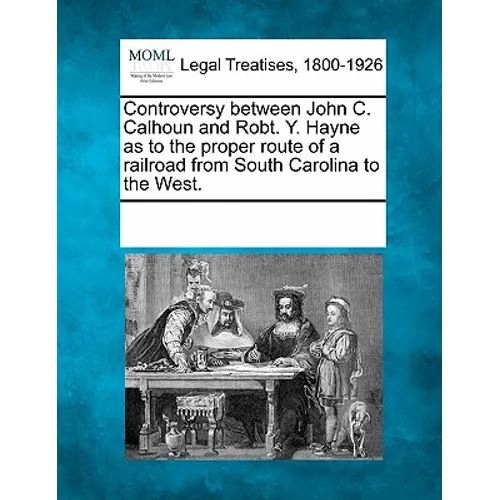 Controversy Between John C. Calhoun and Robt. Y. Hayne as to the Proper Route of a Railroad from South Carolina to the West.