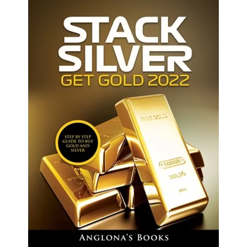 Stack Silver Get Gold 2022: Step by Step Guide to Buy Gold and Silver
