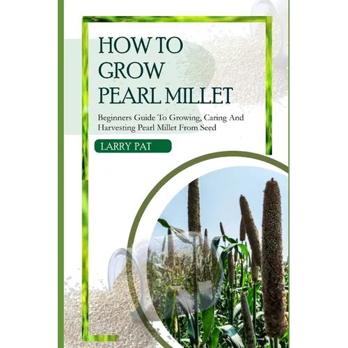 How to Grow Pearl Millet: Beginners guide to growing, caring and harvesting pearl Millet from seed