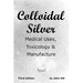 Colloidal Silver Medical Uses, Toxicology & Manufacture