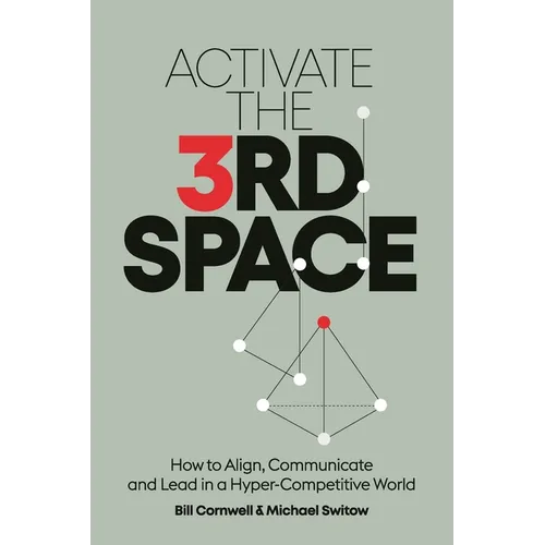 Activate the Third Space: How to Align, Communicate and Lead in a Hyper-Competitive World