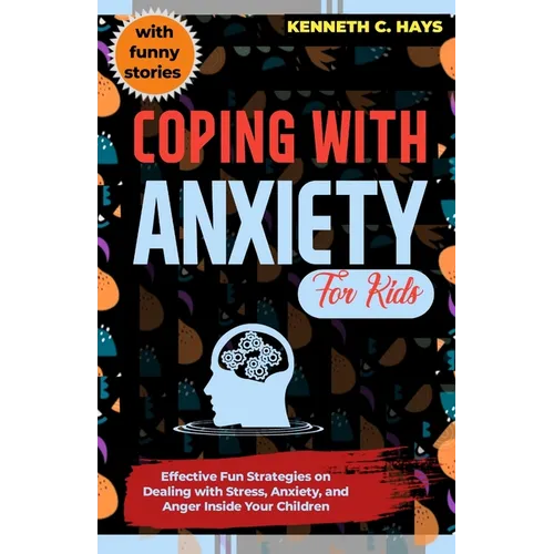 Coping with Anxiety for Kids: Effective Fun Strategies on Dealing with Stress, Anxiety, and Anger Inside Your Children