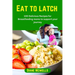 Eat to latch: 100 Delicious Recipes for Breastfeeding moms to support your journey